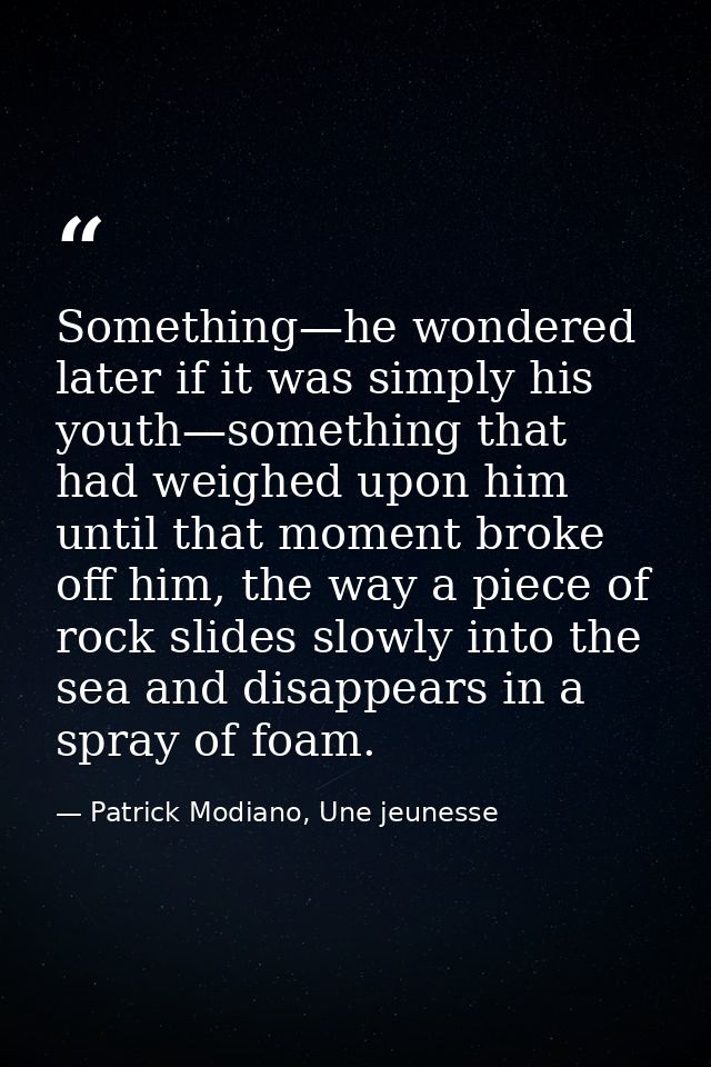 Something—he wondered later if it was simply his youth—something that had weighed upon him until that moment broke off h — Patrick Modiano, Une jeunesse
