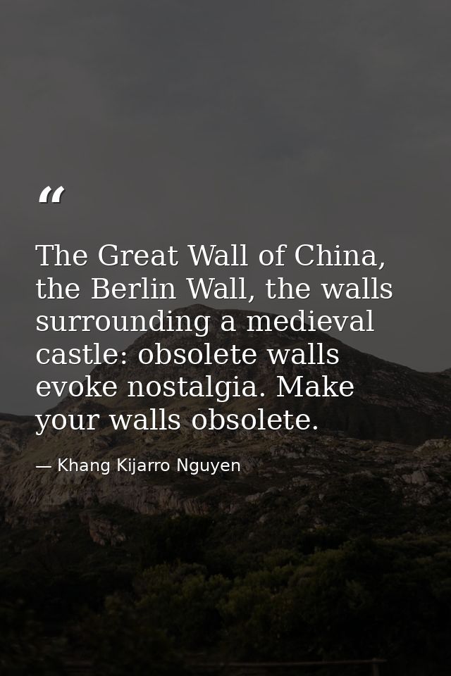 The Great Wall of China, the Berlin Wall, the walls surrounding a medieval castle: obsolete walls evoke nostalgia. Make  — Khang Kijarro Nguyen
