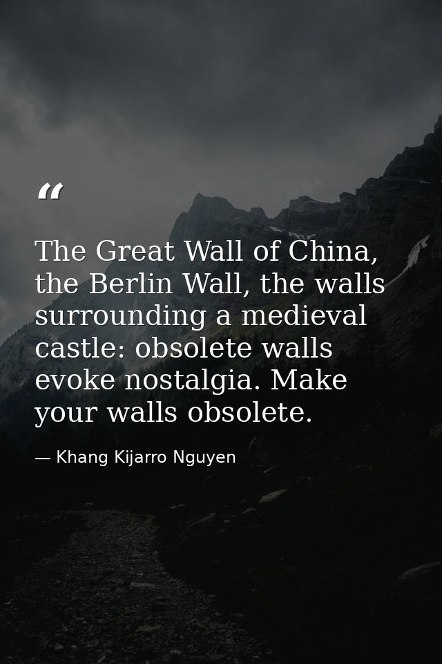The Great Wall of China, the Berlin Wall, the walls surrounding a medieval castle: obsolete walls evoke nostalgia. Make  — Khang Kijarro Nguyen
