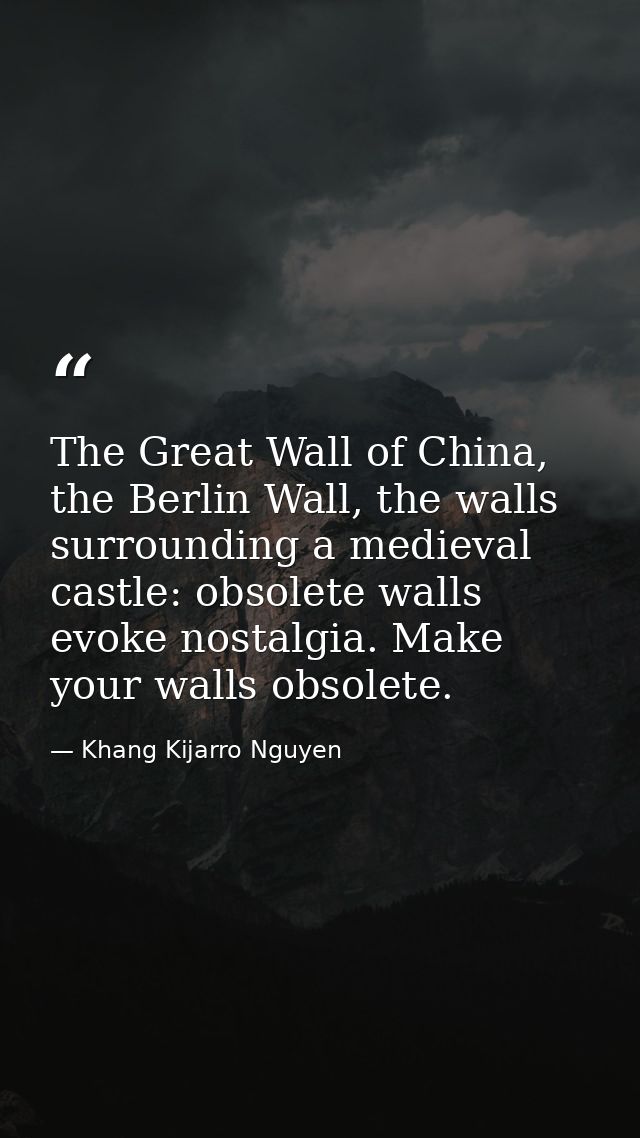 The Great Wall of China, the Berlin Wall, the walls surrounding a medieval castle: obsolete walls evoke nostalgia. Make  — Khang Kijarro Nguyen