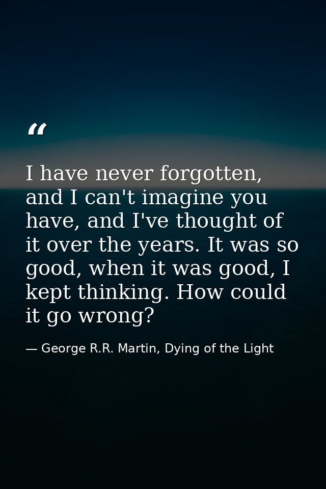 I have never forgotten, and I can't imagine you have, and I've thought of it over the years. It was so good, when it was — George R.R. Martin, Dying of the Light