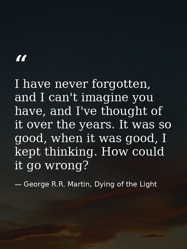 I have never forgotten, and I can't imagine you have, and I've thought of it over the years. It was so good, when it was — George R.R. Martin, Dying of the Light