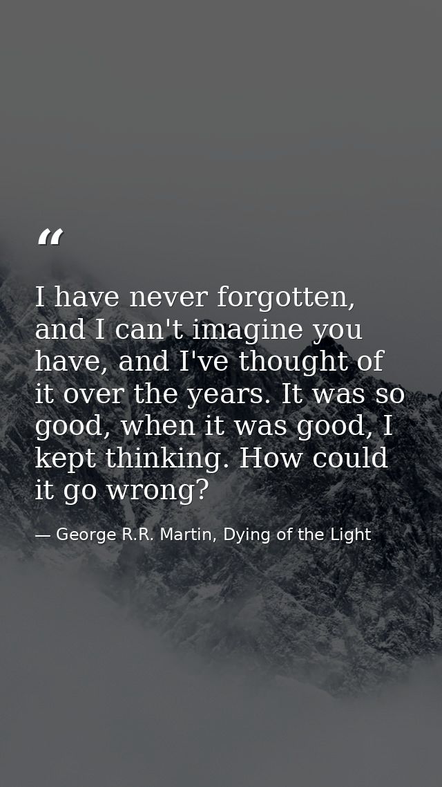 I have never forgotten, and I can't imagine you have, and I've thought of it over the years. It was so good, when it was — George R.R. Martin, Dying of the Light
