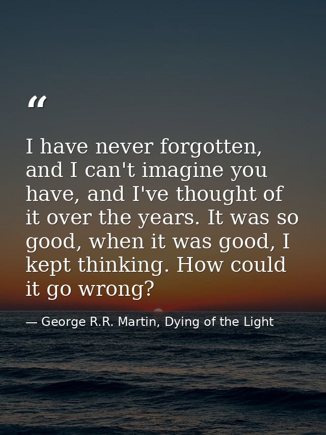 I have never forgotten, and I can't imagine you have, and I've thought of it over the years. It was so good, when it was — George R.R. Martin, Dying of the Light