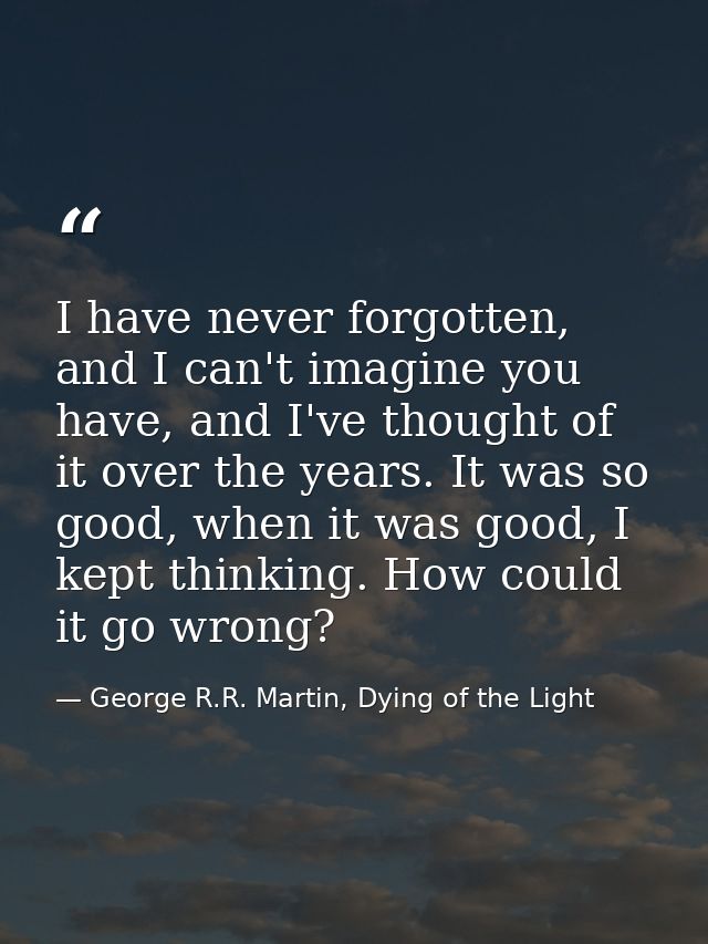 I have never forgotten, and I can't imagine you have, and I've thought of it over the years. It was so good, when it was — George R.R. Martin, Dying of the Light