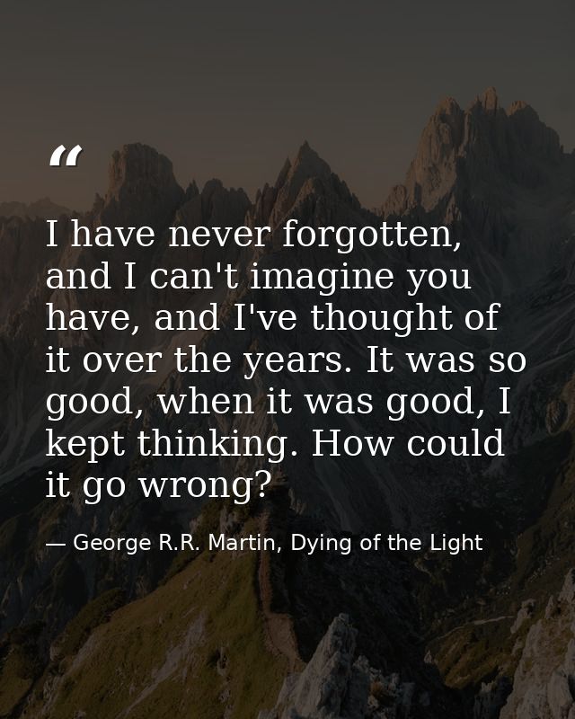 I have never forgotten, and I can't imagine you have, and I've thought of it over the years. It was so good, when it was — George R.R. Martin, Dying of the Light