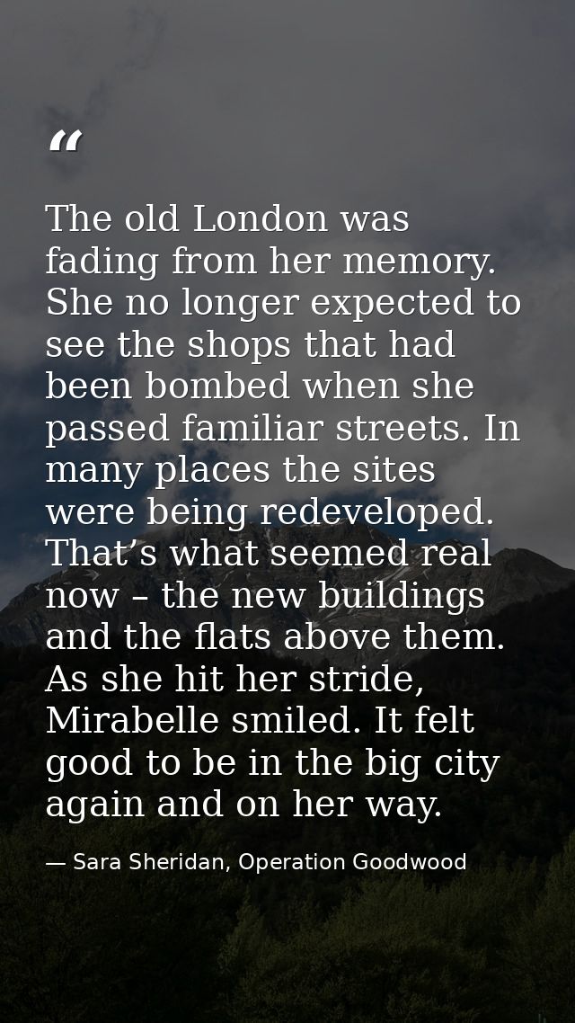 The old London was fading from her memory. She no longer expected to see the shops that had been bombed when she passed  — Sara Sheridan, Operation Goodwood