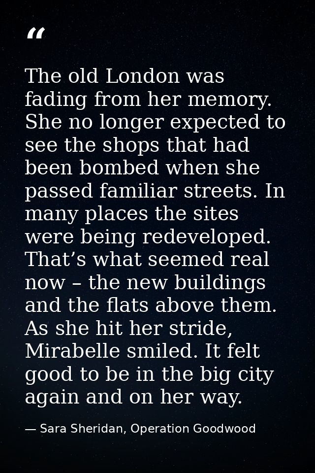 The old London was fading from her memory. She no longer expected to see the shops that had been bombed when she passed  — Sara Sheridan, Operation Goodwood