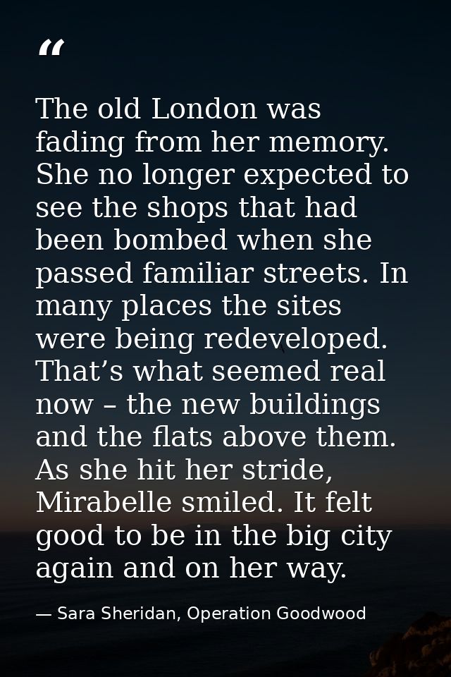 The old London was fading from her memory. She no longer expected to see the shops that had been bombed when she passed  — Sara Sheridan, Operation Goodwood