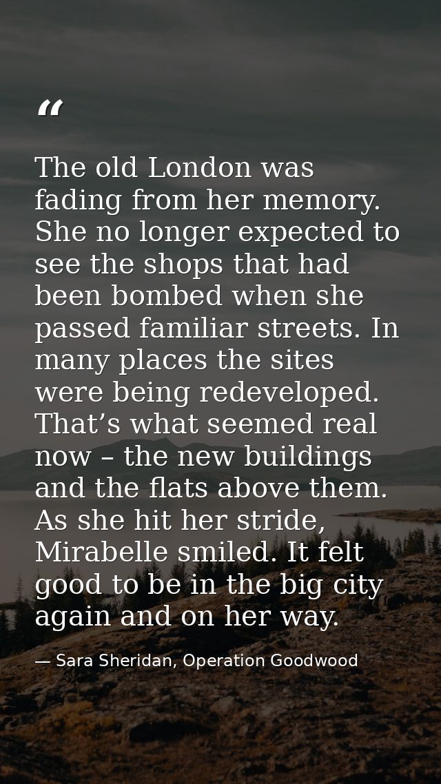 The old London was fading from her memory. She no longer expected to see the shops that had been bombed when she passed  — Sara Sheridan, Operation Goodwood
