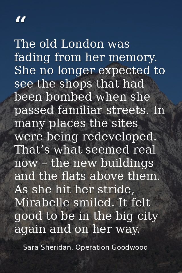 The old London was fading from her memory. She no longer expected to see the shops that had been bombed when she passed  — Sara Sheridan, Operation Goodwood
