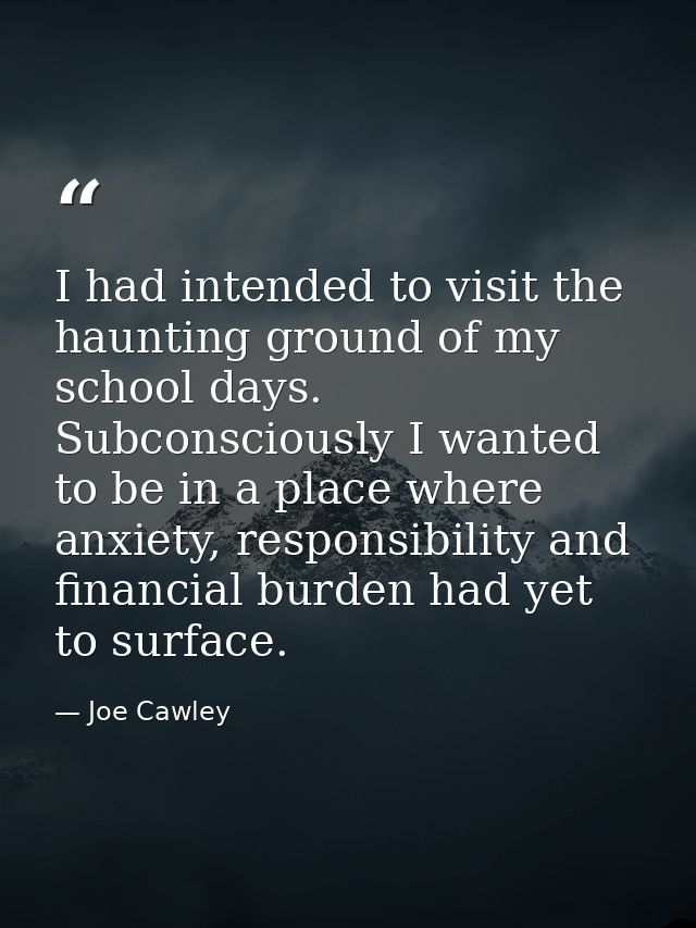 I had intended to visit the haunting ground of my school days. Subconsciously I wanted to be in a place where anxiety, r — Joe Cawley
