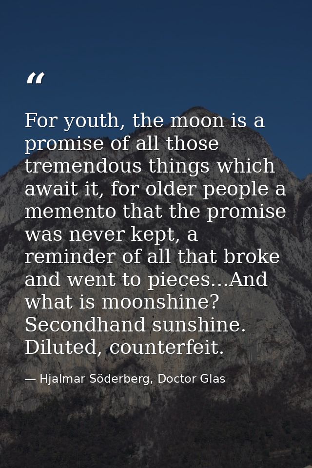 For youth, the moon is a promise of all those tremendous things which await it, for older people a memento that the prom — Hjalmar Söderberg, Doctor Glas