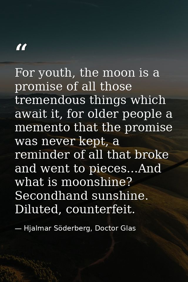 For youth, the moon is a promise of all those tremendous things which await it, for older people a memento that the prom — Hjalmar Söderberg, Doctor Glas