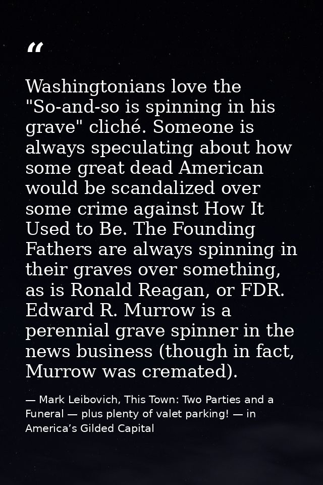 Washingtonians love the "So-and-so is spinning in his grave" cliché. Someone is always speculating about how some great  — Mark Leibovich, This Town: Two Parties and a Funeral — plus plenty of valet parking! — in America’s Gilded Capital