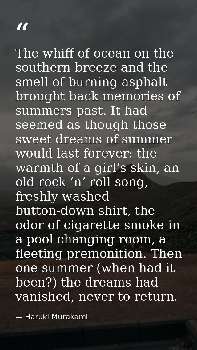 The whiff of ocean on the southern breeze and the smell of burning asphalt brought back memories of summers past. It had — Haruki Murakami
