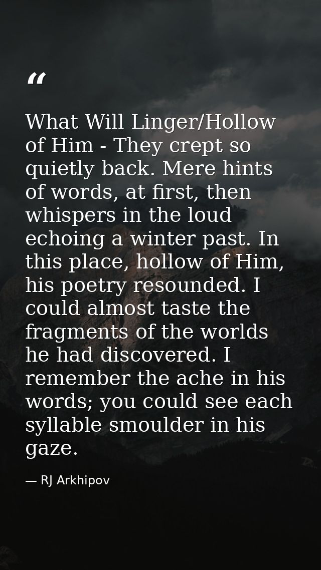 What Will Linger/Hollow of Him - They crept so quietly back. Mere hints of words, at first, then whispers in the loud ec — RJ Arkhipov
