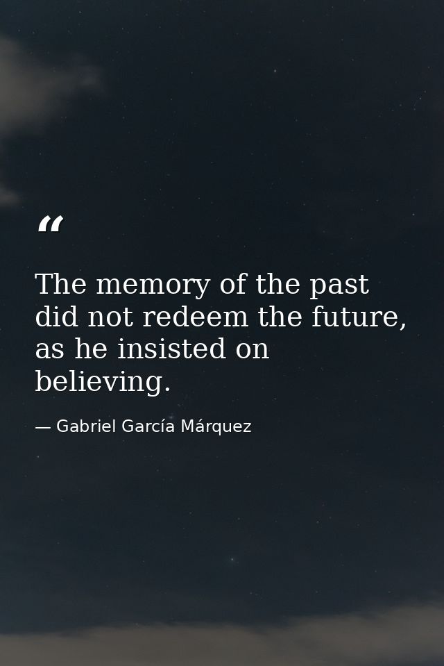 The memory of the past did not redeem the future, as he insisted on believing. — Gabriel García Márquez