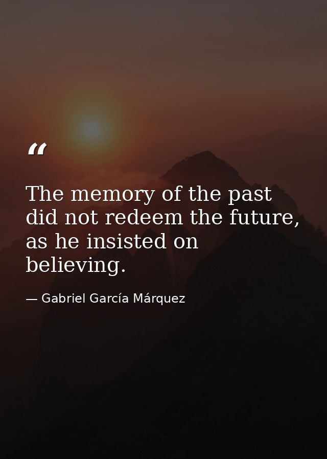 The memory of the past did not redeem the future, as he insisted on believing. — Gabriel García Márquez
