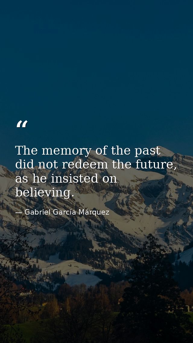 The memory of the past did not redeem the future, as he insisted on believing. — Gabriel García Márquez