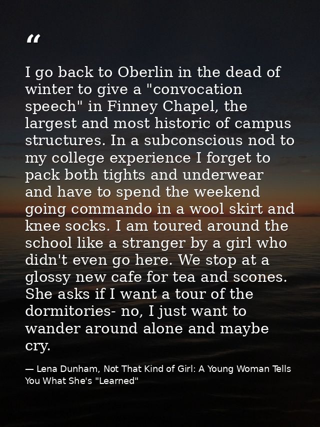 I go back to Oberlin in the dead of winter to give a "convocation speech" in Finney Chapel, the largest and most histori — Lena Dunham, Not That Kind of Girl: A Young Woman Tells You What She's "Learned"