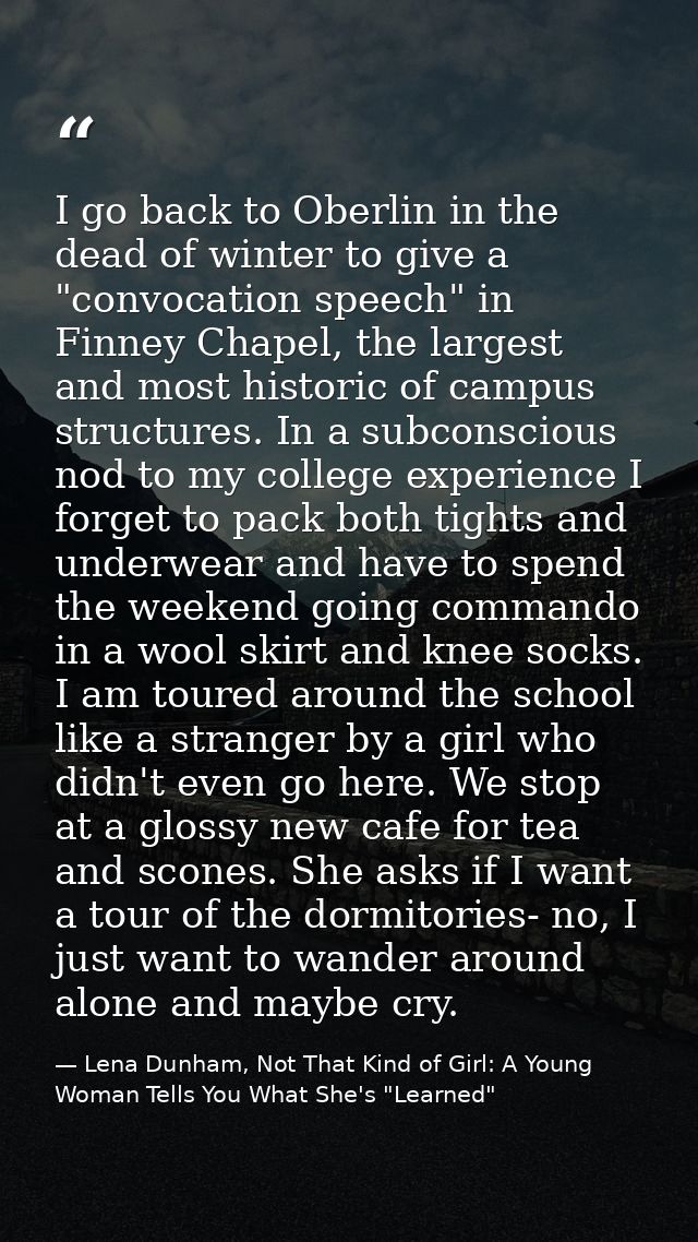 I go back to Oberlin in the dead of winter to give a "convocation speech" in Finney Chapel, the largest and most histori — Lena Dunham, Not That Kind of Girl: A Young Woman Tells You What She's "Learned"