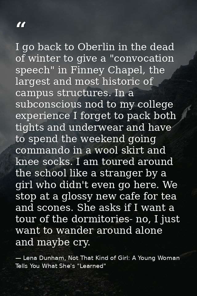 I go back to Oberlin in the dead of winter to give a "convocation speech" in Finney Chapel, the largest and most histori — Lena Dunham, Not That Kind of Girl: A Young Woman Tells You What She's "Learned"