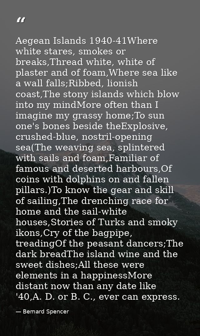 Aegean Islands 1940-41Where white stares, smokes or breaks,Thread white, white of plaster and of foam,Where sea like a w — Bernard Spencer