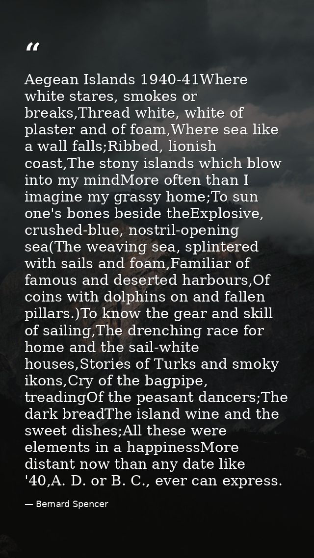 Aegean Islands 1940-41Where white stares, smokes or breaks,Thread white, white of plaster and of foam,Where sea like a w — Bernard Spencer