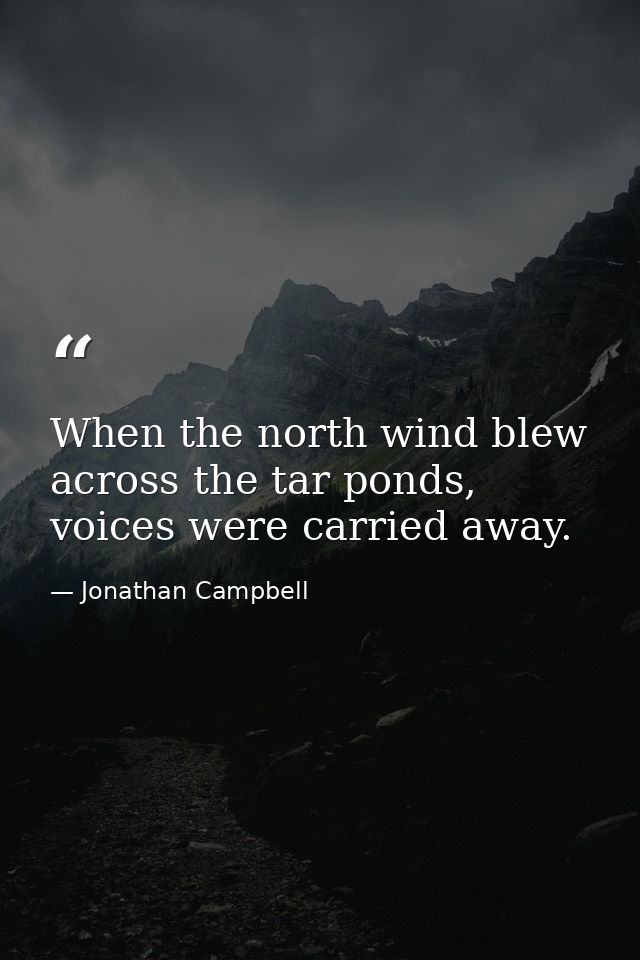 When the north wind blew across the tar ponds, voices were carried away. — Jonathan Campbell
