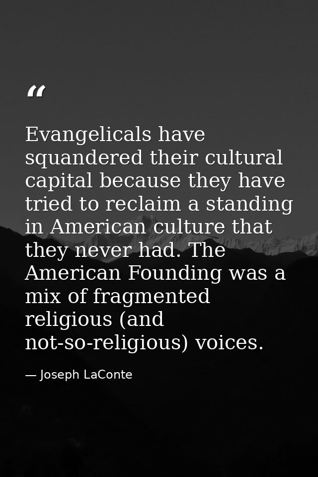 Evangelicals have squandered their cultural capital because they have tried to reclaim a standing in American culture th — Joseph LaConte