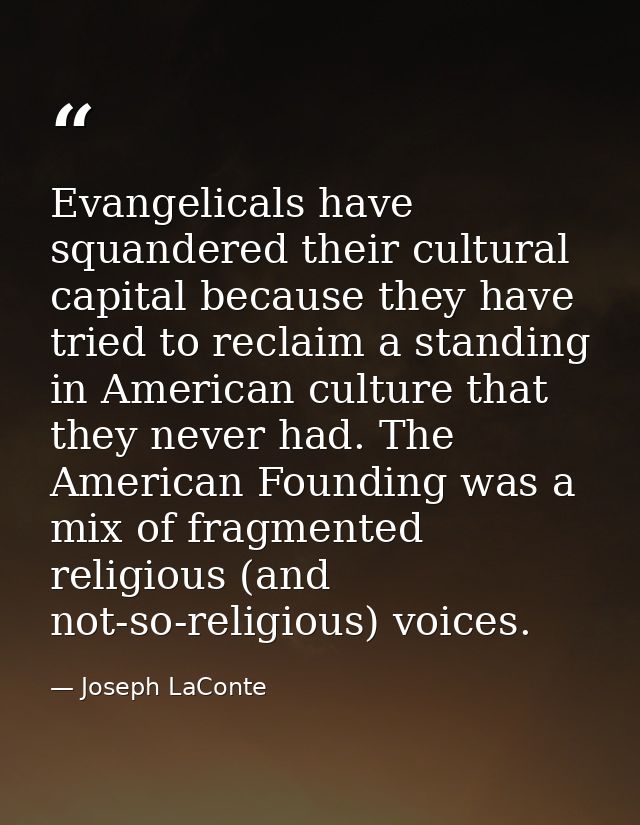 Evangelicals have squandered their cultural capital because they have tried to reclaim a standing in American culture th — Joseph LaConte
