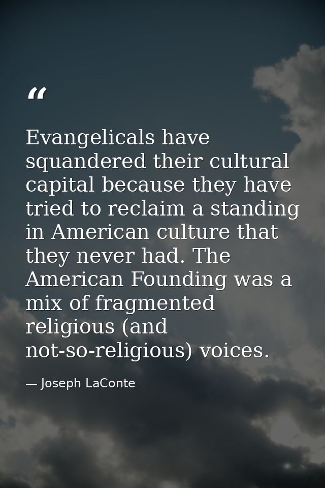 Evangelicals have squandered their cultural capital because they have tried to reclaim a standing in American culture th — Joseph LaConte