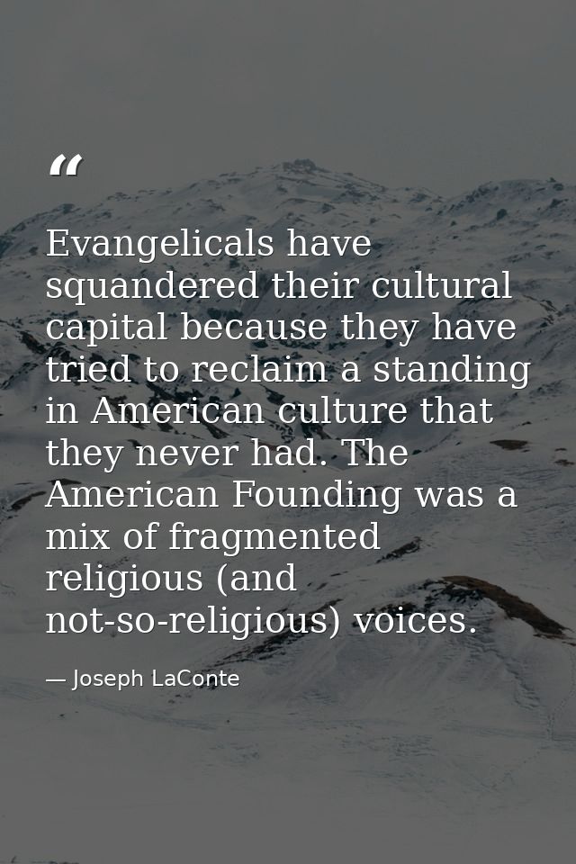 Evangelicals have squandered their cultural capital because they have tried to reclaim a standing in American culture th — Joseph LaConte