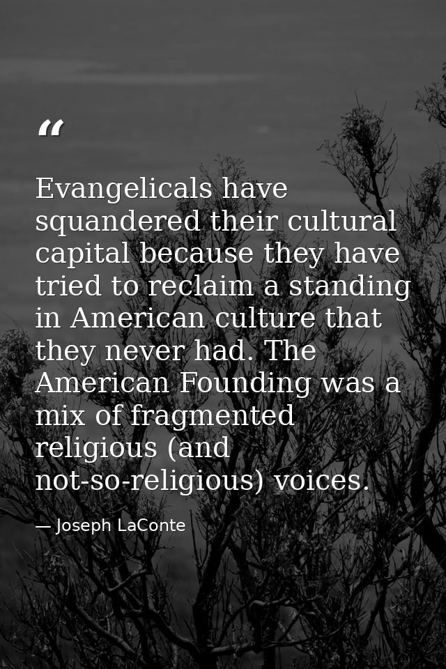 Evangelicals have squandered their cultural capital because they have tried to reclaim a standing in American culture th — Joseph LaConte