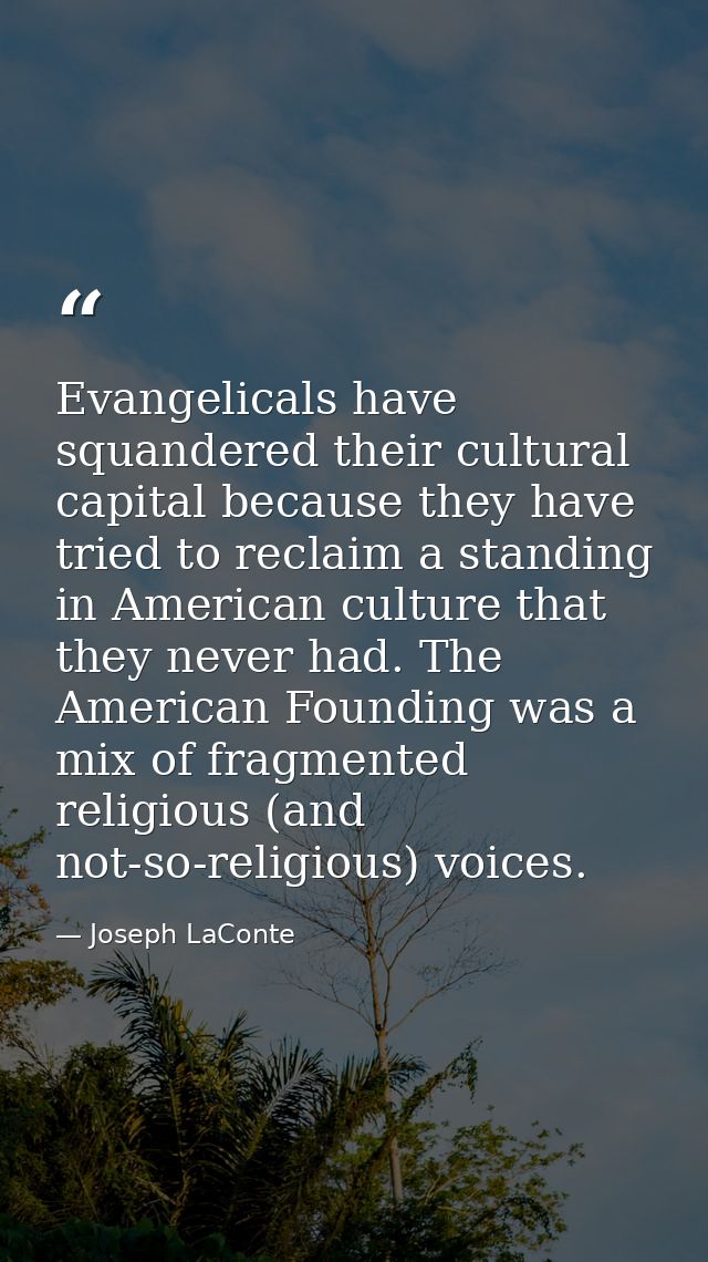 Evangelicals have squandered their cultural capital because they have tried to reclaim a standing in American culture th — Joseph LaConte