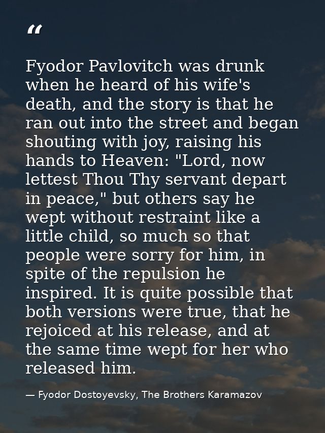 Fyodor Pavlovitch was drunk when he heard of his wife's death, and the story is that he ran out into the street and bega — Fyodor Dostoyevsky, The Brothers Karamazov