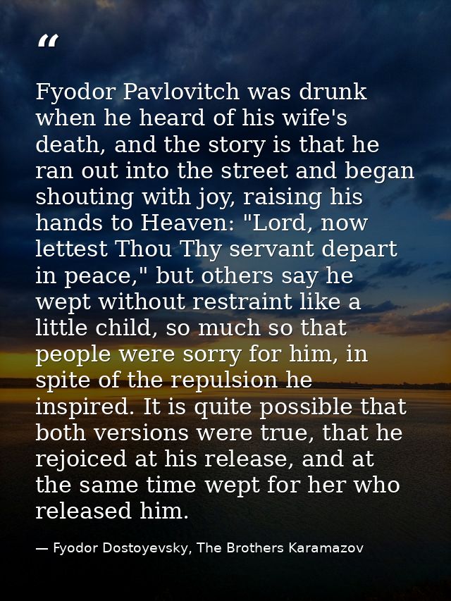 Fyodor Pavlovitch was drunk when he heard of his wife's death, and the story is that he ran out into the street and bega — Fyodor Dostoyevsky, The Brothers Karamazov