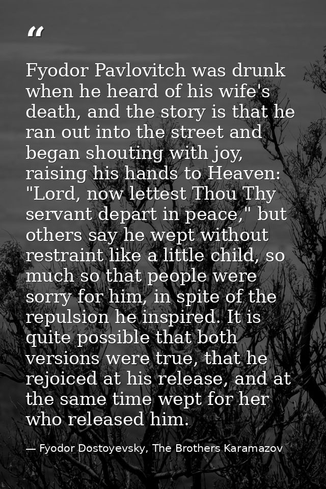 Fyodor Pavlovitch was drunk when he heard of his wife's death, and the story is that he ran out into the street and bega — Fyodor Dostoyevsky, The Brothers Karamazov