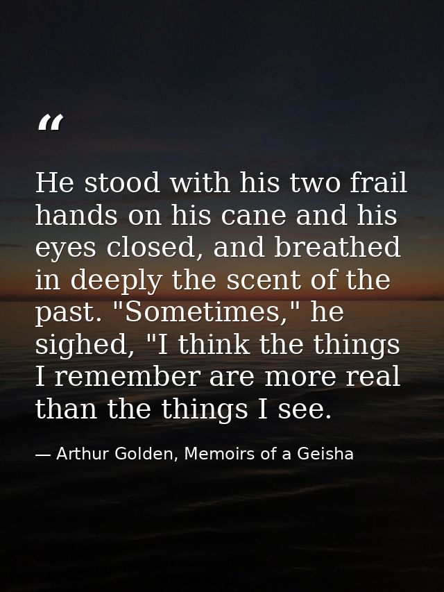 He stood with his two frail hands on his cane and his eyes closed, and breathed in deeply the scent of the past. "Someti — Arthur Golden, Memoirs of a Geisha