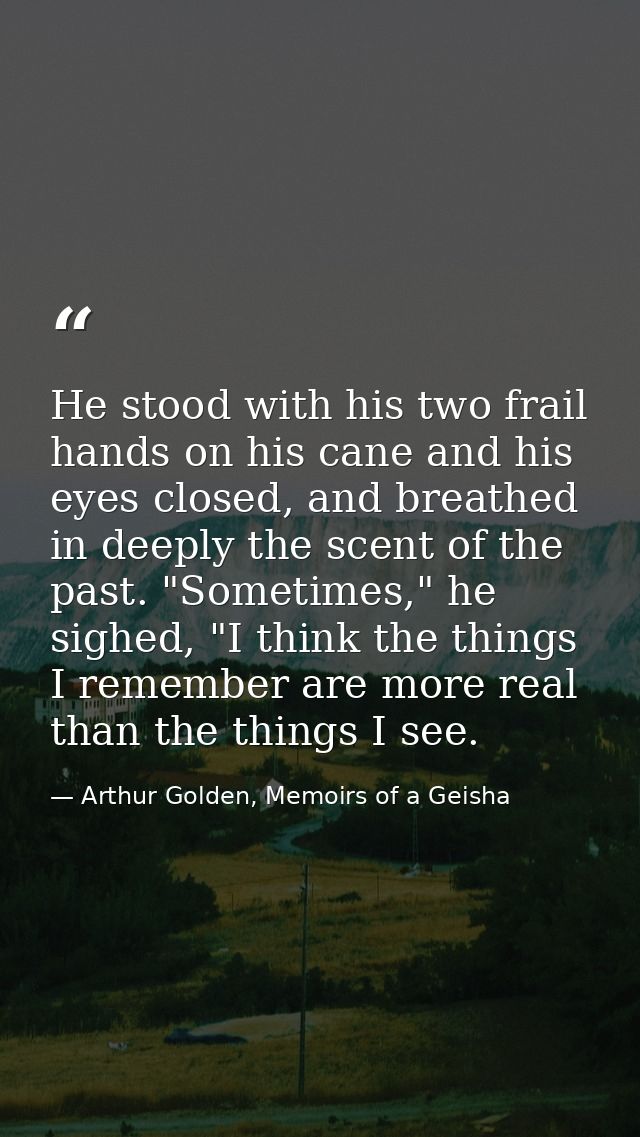 He stood with his two frail hands on his cane and his eyes closed, and breathed in deeply the scent of the past. "Someti — Arthur Golden, Memoirs of a Geisha