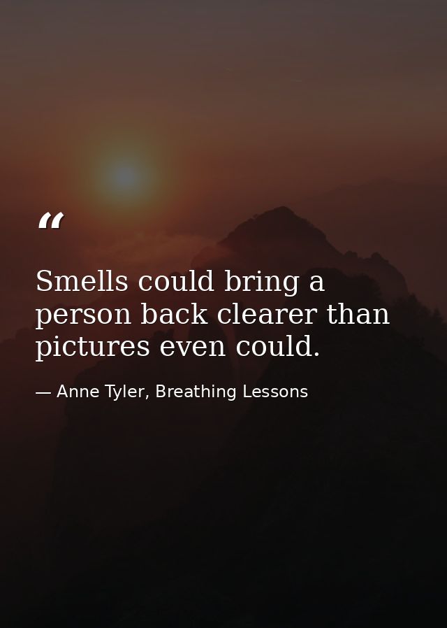 Smells could bring a person back clearer than pictures even could. — Anne Tyler, Breathing Lessons