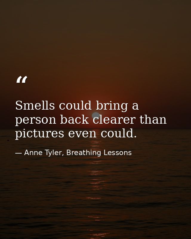 Smells could bring a person back clearer than pictures even could. — Anne Tyler, Breathing Lessons