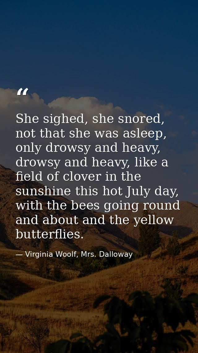 She sighed, she snored, not that she was asleep, only drowsy and heavy, drowsy and heavy, like a field of clover in the  — Virginia Woolf, Mrs. Dalloway