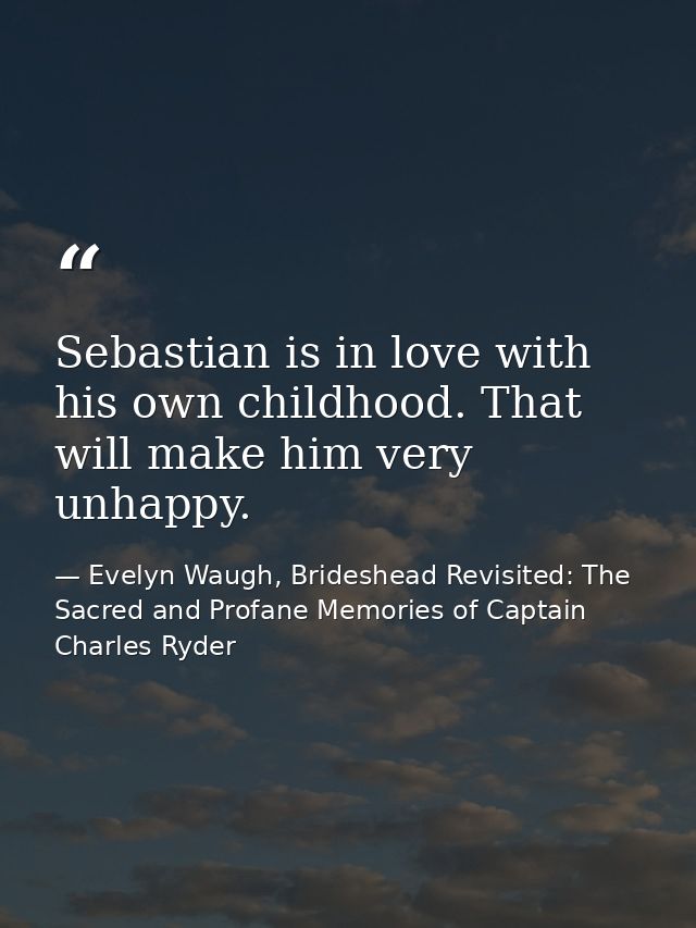 Sebastian is in love with his own childhood. That will make him very unhappy. — Evelyn Waugh, Brideshead Revisited: The Sacred and Profane Memories of Captain Charles Ryder