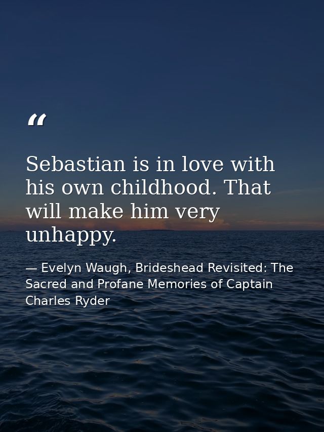 Sebastian is in love with his own childhood. That will make him very unhappy. — Evelyn Waugh, Brideshead Revisited: The Sacred and Profane Memories of Captain Charles Ryder