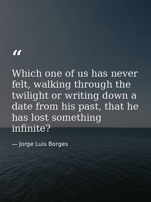 Which one of us has never felt, walking through the twilight or writing down a date from his past, that he has lost some — Jorge Luis Borges