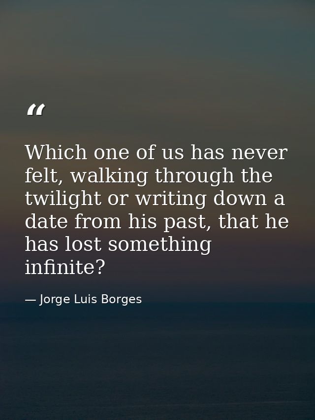 Which one of us has never felt, walking through the twilight or writing down a date from his past, that he has lost some — Jorge Luis Borges