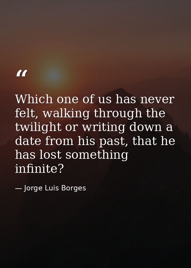 Which one of us has never felt, walking through the twilight or writing down a date from his past, that he has lost some — Jorge Luis Borges