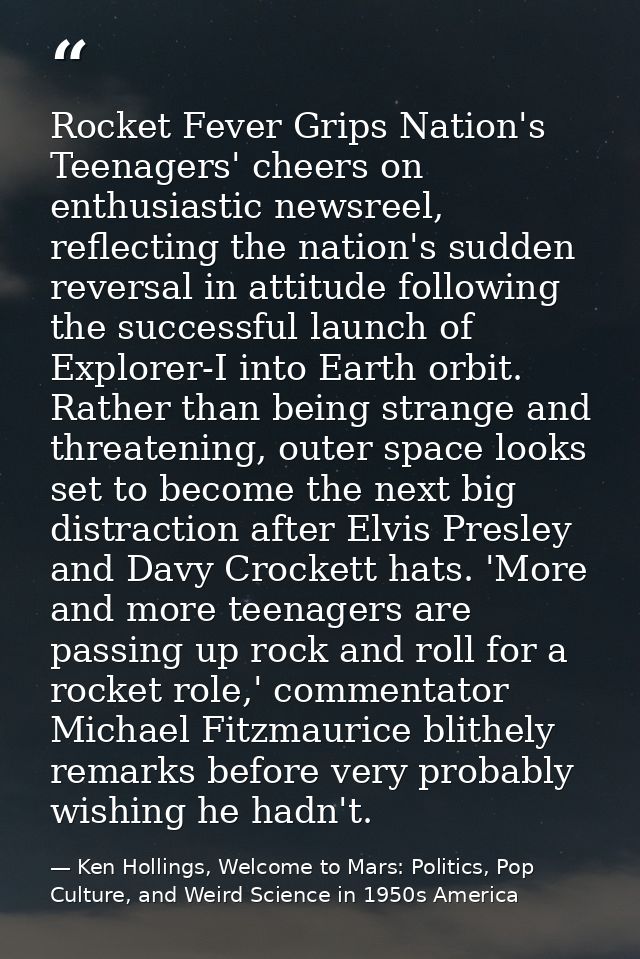 Rocket Fever Grips Nation's Teenagers' cheers on enthusiastic newsreel, reflecting the nation's sudden reversal in attit — Ken Hollings, Welcome to Mars: Politics, Pop Culture, and Weird Science in 1950s America